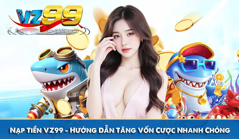 Nạp Tiền VZ99 - Hướng Dẫn Tăng Vốn Cược Nhanh Chóng
