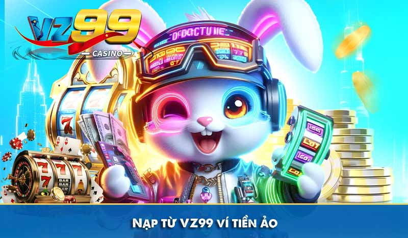Nạp Tiền VZ99 - Hướng Dẫn Tăng Vốn Cược Nhanh Chóng An Toàn 9 Nạp từ vz99 ví tiền ảo