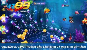 Vua Bắn Cá VZ99 - Hướng Dẫn Cách Chơi Và Mẹo Chơi Dễ Thắng
