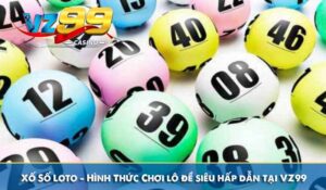 Xố Số Loto - Hình Thức Chơi lô đề siêu hấp dẫn tại VZ99