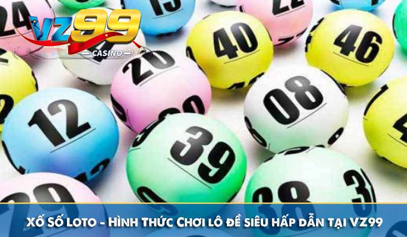 Xố Số Loto - Hình Thức Chơi lô đề siêu hấp dẫn tại VZ99